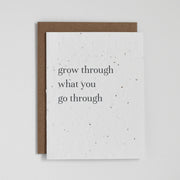 "Grow through what you go through" plantable greeting card. Our plantable seed greeting cards are designed and printed in Guelph, Ontario by The Good Card. Their paper is all Canadian made. Kind words that come with a little something extra - flowers!