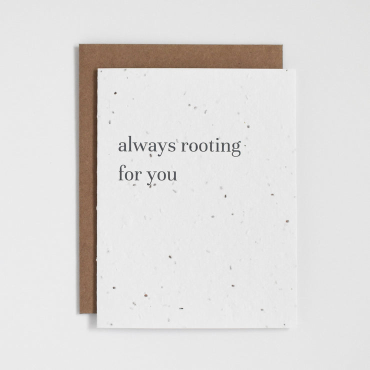 "Always Rooting For You". Our plantable seed greeting cards are designed and printed in Guelph, Ontario by The Good Card. Their paper is all Canadian made. Kind words that come with a little something extra - flowers!  Plantable seed paper cards are made from bio-degradable, post-consumer waste meaning no new trees are harmed. Each card is full of a blend of 6 different wildflower seeds, that are all tested for purity, non-GMO, and non-invasive. All cards are printed with non-toxic ink.