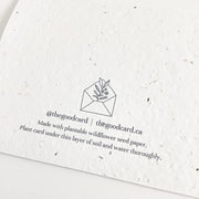 Our plantable greeting cards are designed and printed in Guelph, Ontario by The Good Card. Their paper is all Canadian made. Kind words that come with a little something extra - flowers! Plantable seed paper cards are made from bio-degradable, post-consumer waste meaning no new trees are harmed. Each card is full of a blend of 6 different wildflower seeds, that are all tested for purity, non-GMO, and non-invasive. All cards are printed with non-toxic ink