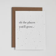 "Oh The Places You'll Grow". Our plantable seed greeting cards are designed and printed in Guelph, Ontario by The Good Card. Their paper is all Canadian made. Kind words that come with a little something extra - flowers!  Plantable seed paper cards are made from bio-degradable, post-consumer waste meaning no new trees are harmed. Each card is full of a blend of 6 different wildflower seeds, that are all tested for purity, non-GMO, and non-invasive. All cards are printed with non-toxic ink.